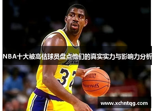 NBA十大被高估球员盘点他们的真实实力与影响力分析