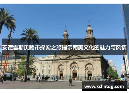 安德雷斯贝略市探索之旅揭示南美文化的魅力与风情