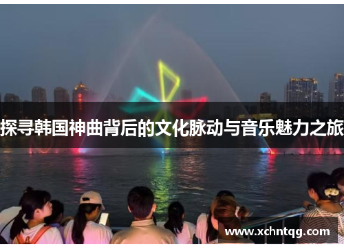 探寻韩国神曲背后的文化脉动与音乐魅力之旅