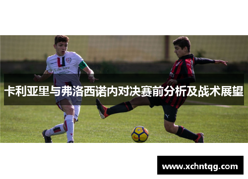 卡利亚里与弗洛西诺内对决赛前分析及战术展望