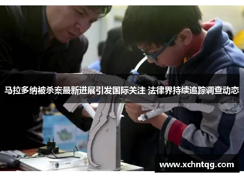 马拉多纳被杀案最新进展引发国际关注 法律界持续追踪调查动态