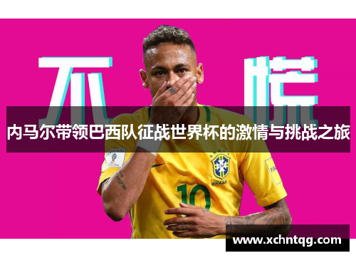内马尔带领巴西队征战世界杯的激情与挑战之旅