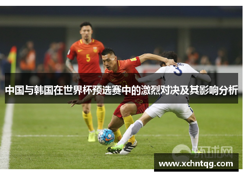 中国与韩国在世界杯预选赛中的激烈对决及其影响分析