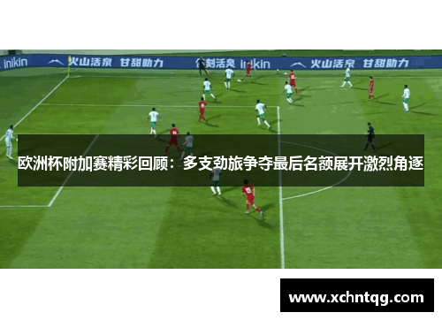 欧洲杯附加赛精彩回顾：多支劲旅争夺最后名额展开激烈角逐