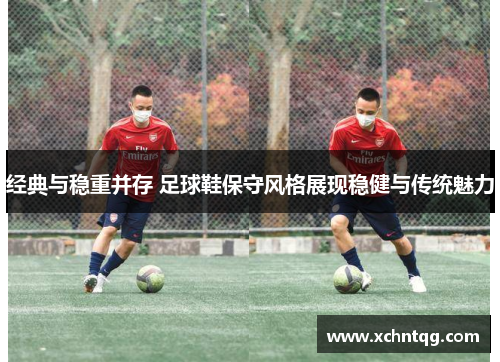 经典与稳重并存 足球鞋保守风格展现稳健与传统魅力