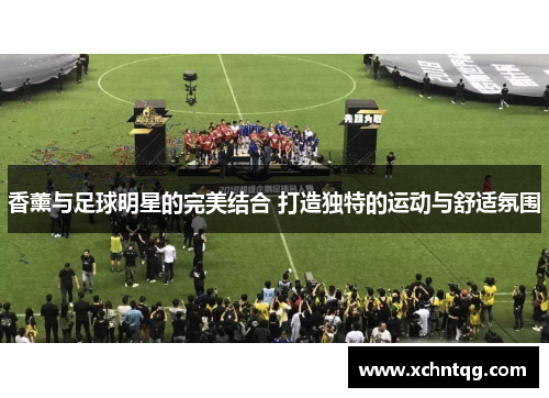 香薰与足球明星的完美结合 打造独特的运动与舒适氛围