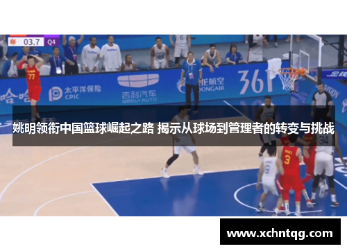 姚明领衔中国篮球崛起之路 揭示从球场到管理者的转变与挑战