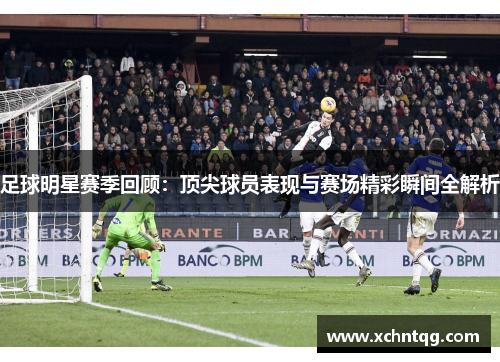 足球明星赛季回顾：顶尖球员表现与赛场精彩瞬间全解析