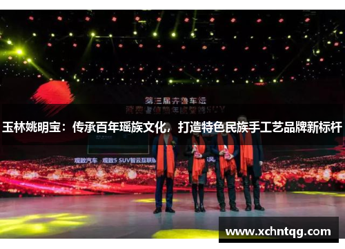 玉林姚明宝：传承百年瑶族文化，打造特色民族手工艺品牌新标杆