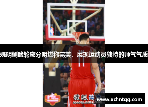 姚明侧脸轮廓分明堪称完美，展现运动员独特的帅气气质