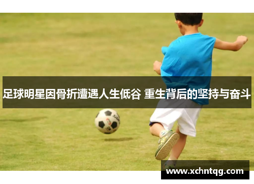 足球明星因骨折遭遇人生低谷 重生背后的坚持与奋斗