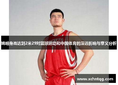 姚明身高达到2米29对篮球运动和中国体育的深远影响与意义分析