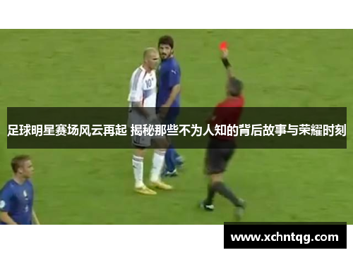 足球明星赛场风云再起 揭秘那些不为人知的背后故事与荣耀时刻