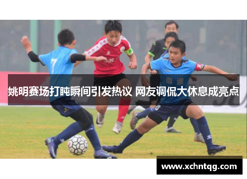 姚明赛场打盹瞬间引发热议 网友调侃大休息成亮点