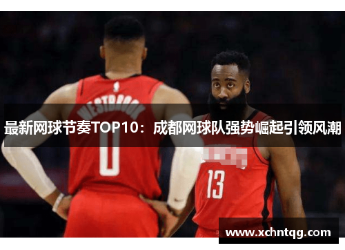 最新网球节奏TOP10：成都网球队强势崛起引领风潮