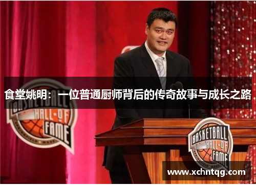 食堂姚明：一位普通厨师背后的传奇故事与成长之路