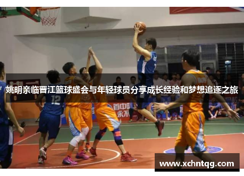 姚明亲临晋江篮球盛会与年轻球员分享成长经验和梦想追逐之旅