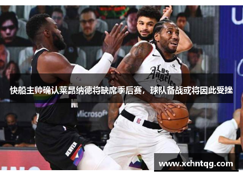 快船主帅确认莱昂纳德将缺席季后赛，球队备战或将因此受挫