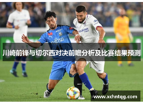 川崎前锋与切尔西对决前瞻分析及比赛结果预测
