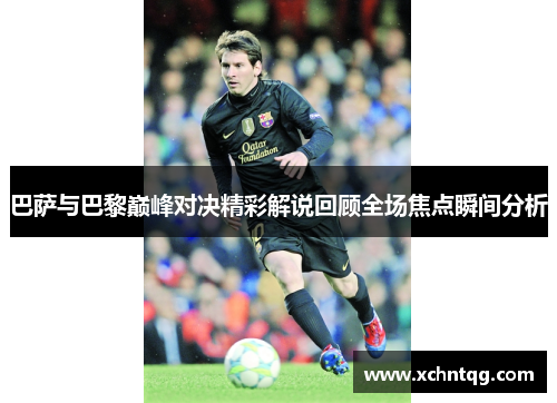 巴萨与巴黎巅峰对决精彩解说回顾全场焦点瞬间分析