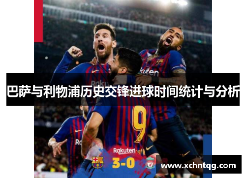 巴萨与利物浦历史交锋进球时间统计与分析