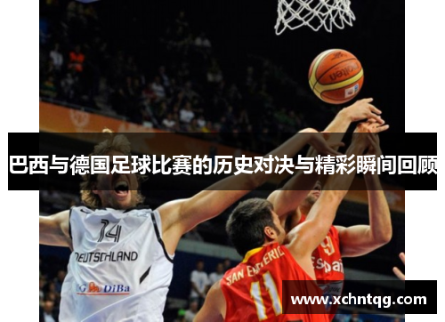 巴西与德国足球比赛的历史对决与精彩瞬间回顾