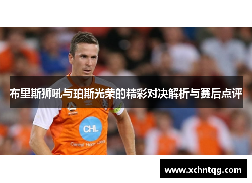 布里斯狮吼与珀斯光荣的精彩对决解析与赛后点评