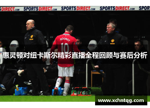 惠灵顿对纽卡斯尔精彩直播全程回顾与赛后分析