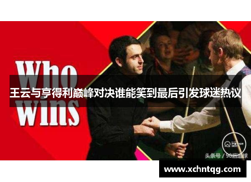 王云与亨得利巅峰对决谁能笑到最后引发球迷热议