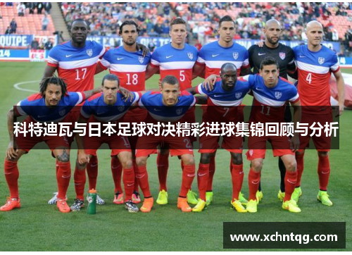 科特迪瓦与日本足球对决精彩进球集锦回顾与分析