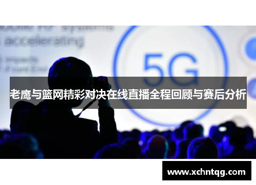老鹰与篮网精彩对决在线直播全程回顾与赛后分析