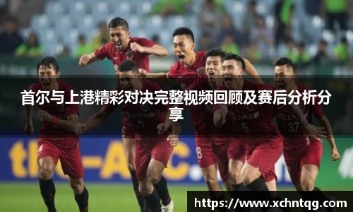 MKsports首尔与上港精彩对决完整视频回顾及赛后分析分享